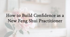 How to Build Confidence as a New Feng Shui Practitioner