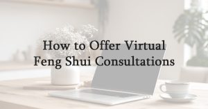 How to Offer Virtual Feng Shui Consultations