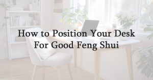 How to Position Your Desk for Good Feng Shui