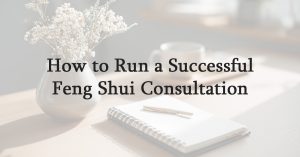 How to Run a Successful Feng Shui Consultation