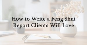 How to Write a Feng Shui Report Clients Will Love
