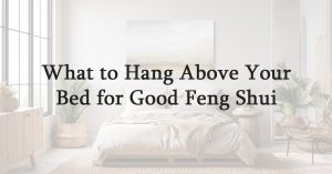 What to Hang Above Your Bed for Good Feng Shui