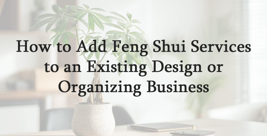 How to Add Feng Shui Services to an Existing Design or Organizing Business