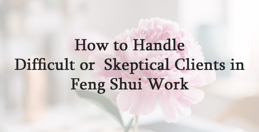 How to Handle Difficult or Skeptical Clients in Feng Shui Work