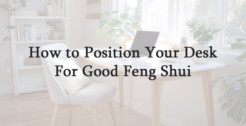 How to Position Your Desk for Good Feng Shui