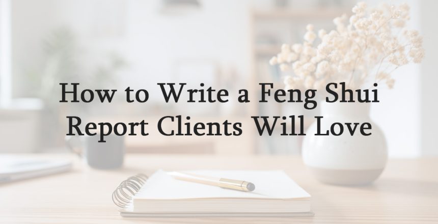 How to Write a Feng Shui Report Clients Will Love