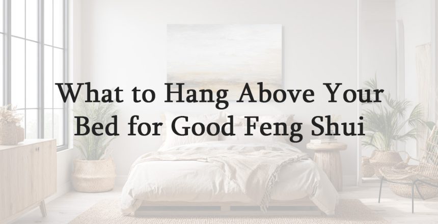What to Hang Above Your Bed for Good Feng Shui